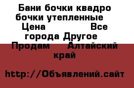 Бани бочки,квадро бочки,утепленные. › Цена ­ 145 000 - Все города Другое » Продам   . Алтайский край